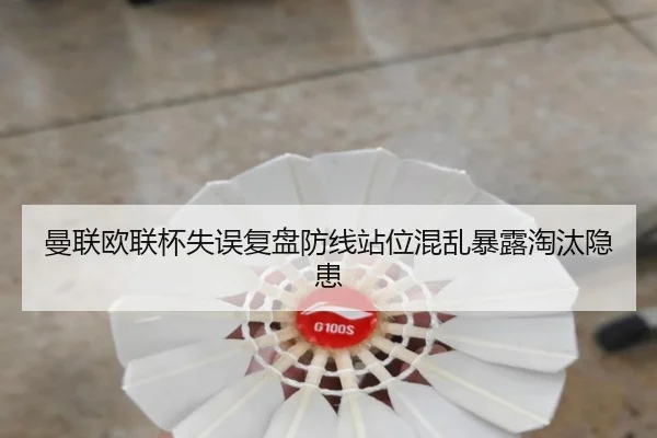 曼联欧联杯失误复盘防线站位混乱暴露淘汰隐患（LDSPORTS）